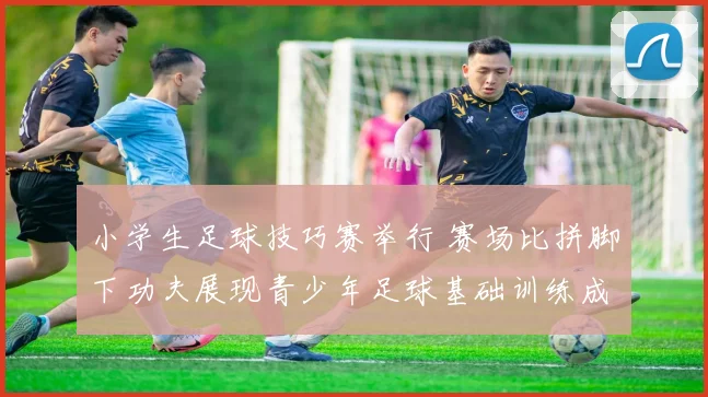 小学生足球技巧赛举行 赛场比拼脚下功夫展现青少年足球基础训练成果