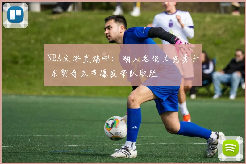 NBA文字直播吧：湖人客场力克勇士 东契奇末节爆发带队取胜