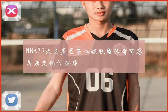 NBA75大巨星图集回顾联盟传奇阵容与历史地位排序