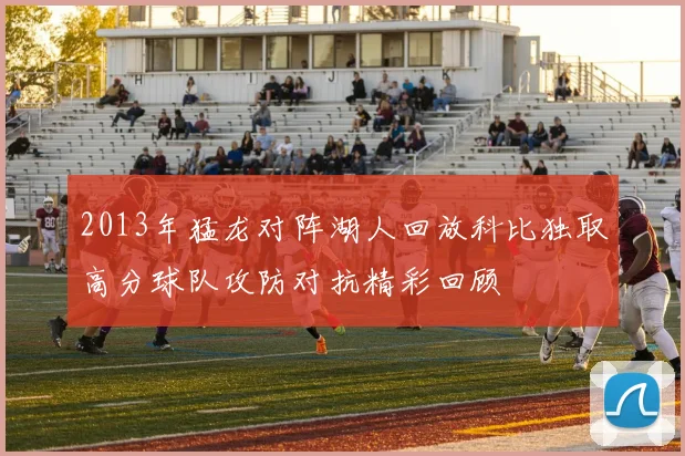 2013年猛龙对阵湖人回放科比独取高分球队攻防对抗精彩回顾