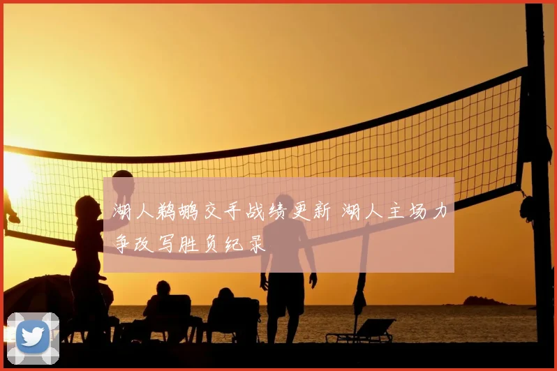 湖人鹈鹕交手战绩更新 湖人主场力争改写胜负纪录