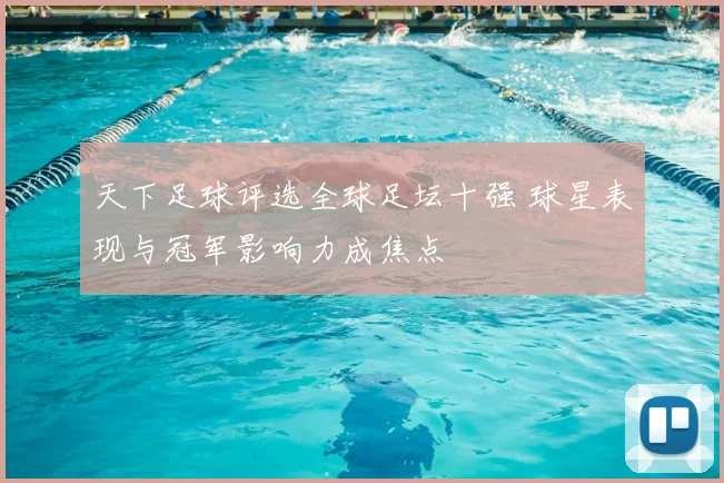 天下足球评选全球足坛十强 球星表现与冠军影响力成焦点