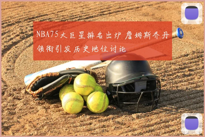 NBA75大巨星排名出炉 詹姆斯乔丹领衔引发历史地位讨论