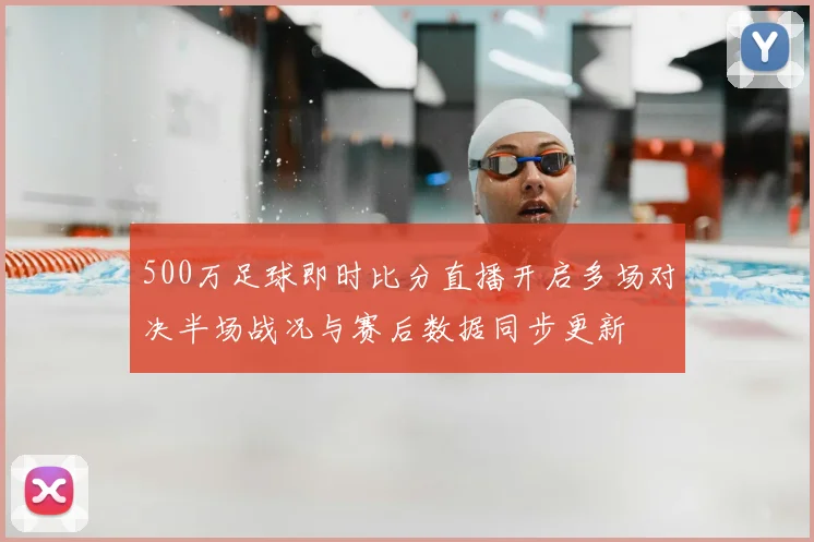 500万足球即时比分直播开启多场对决半场战况与赛后数据同步更新
