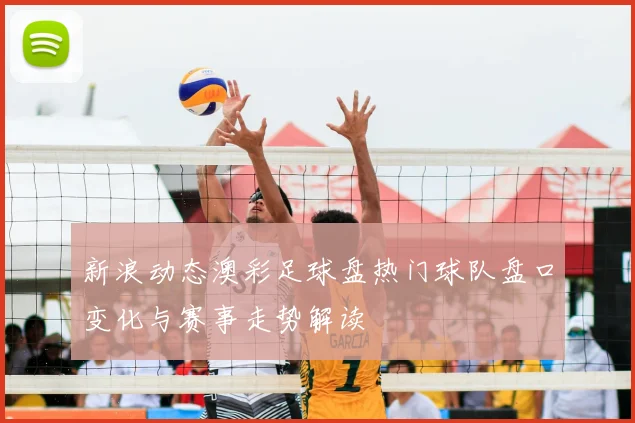新浪动态澳彩足球盘热门球队盘口变化与赛事走势解读