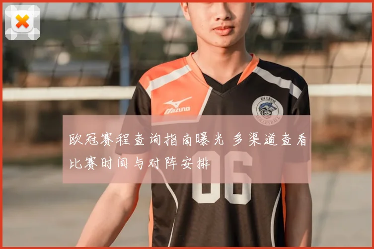 欧冠赛程查询指南曝光 多渠道查看比赛时间与对阵安排