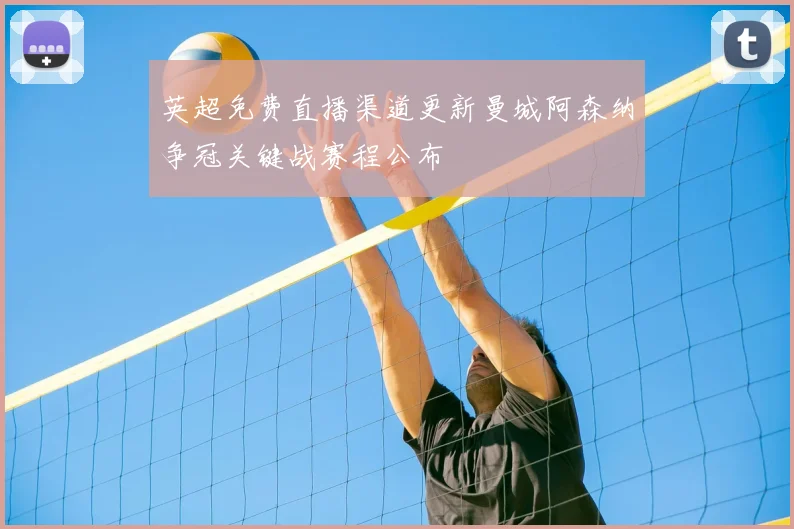 英超免费直播渠道更新曼城阿森纳争冠关键战赛程公布