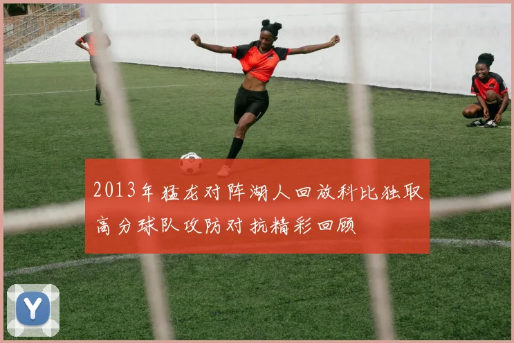 2013年猛龙对阵湖人回放科比独取高分球队攻防对抗精彩回顾