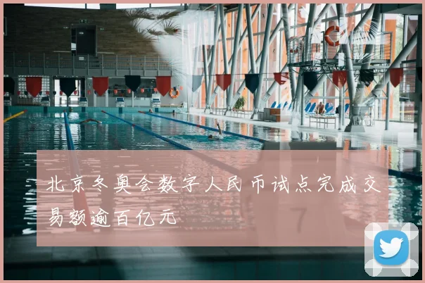 北京冬奥会数字人民币试点完成交易额逾百亿元