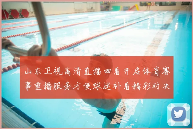 山东卫视高清直播回看开启体育赛事重播服务方便球迷补看精彩对决