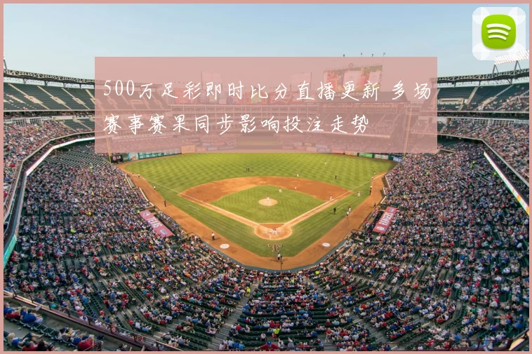500万足彩即时比分直播更新 多场赛事赛果同步影响投注走势