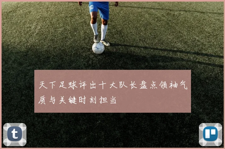 天下足球评出十大队长盘点领袖气质与关键时刻担当