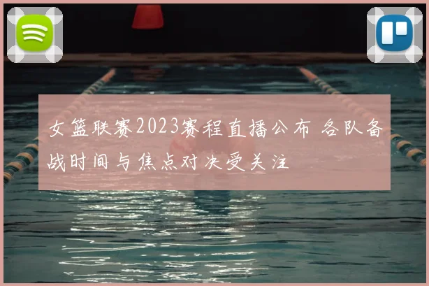 女篮联赛2023赛程直播公布 各队备战时间与焦点对决受关注