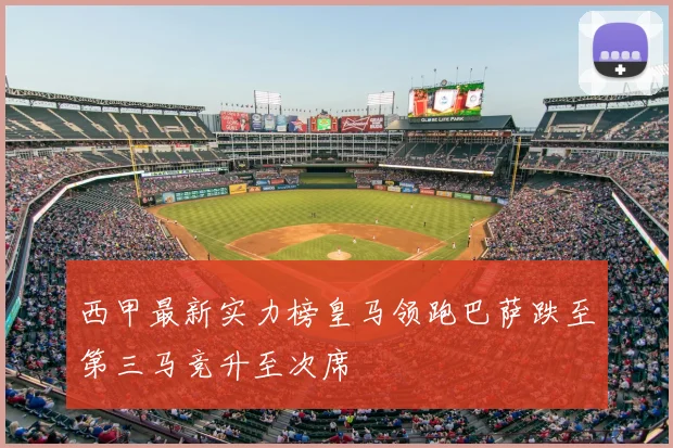 西甲最新实力榜皇马领跑巴萨跌至第三马竞升至次席