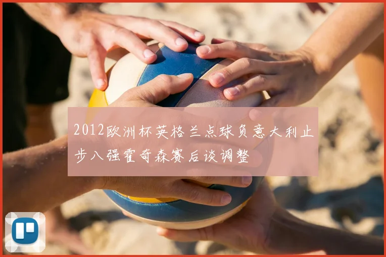 2012欧洲杯英格兰点球负意大利止步八强霍奇森赛后谈调整