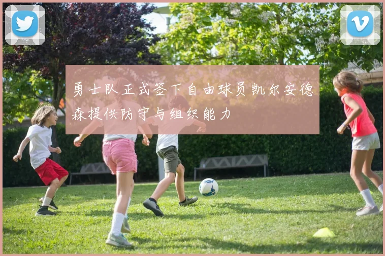 勇士队正式签下自由球员凯尔安德森提供防守与组织能力