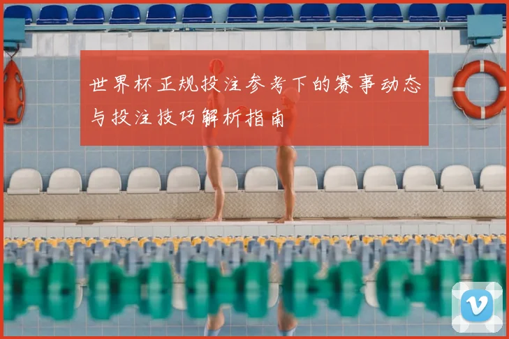 世界杯正规投注参考下的赛事动态与投注技巧解析指南