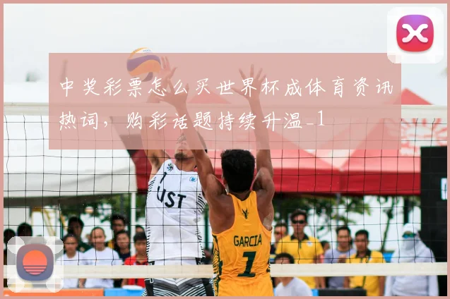 中奖彩票怎么买世界杯成体育资讯热词,购彩话题持续升温_1