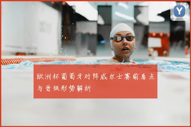 欧洲杯葡萄牙对阵威尔士赛前看点与晋级形势解析