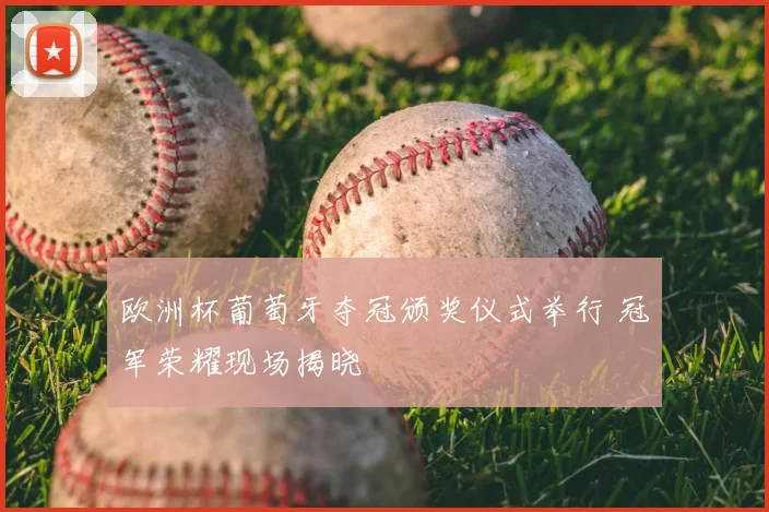 欧洲杯葡萄牙夺冠颁奖仪式举行 冠军荣耀现场揭晓