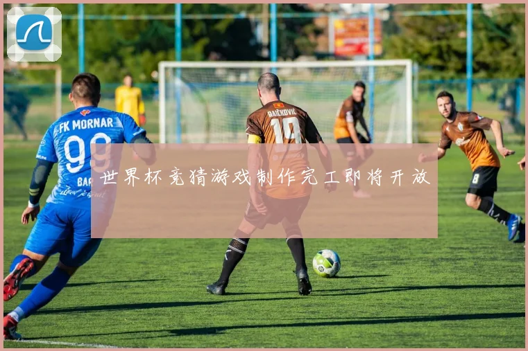 世界杯竞猜游戏制作完工即将开放