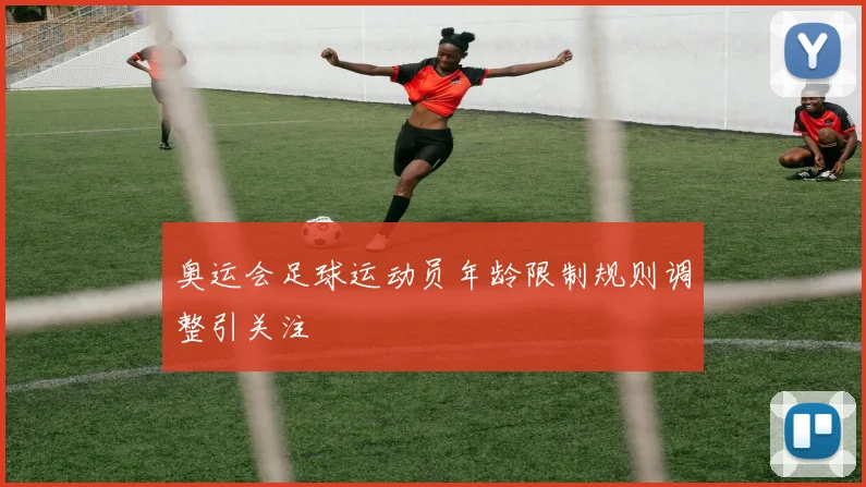 奥运会足球运动员年龄限制规则调整引关注